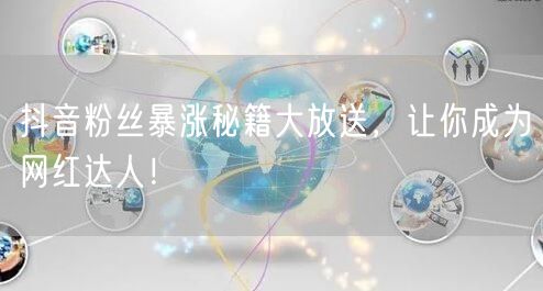 抖音粉丝暴涨秘籍大放送，让你成为网红达人！