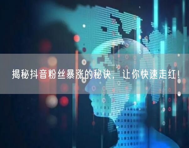 揭秘抖音粉丝暴涨的秘诀，让你快速走红！