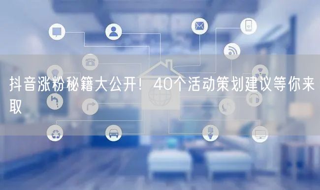 抖音涨粉秘籍大公开！40个活动策划建议等你来取