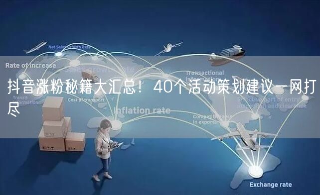 抖音涨粉秘籍大汇总！40个活动策划建议一网打尽
