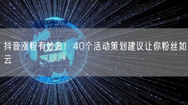 抖音涨粉有妙方！40个活动策划建议让你粉丝如云