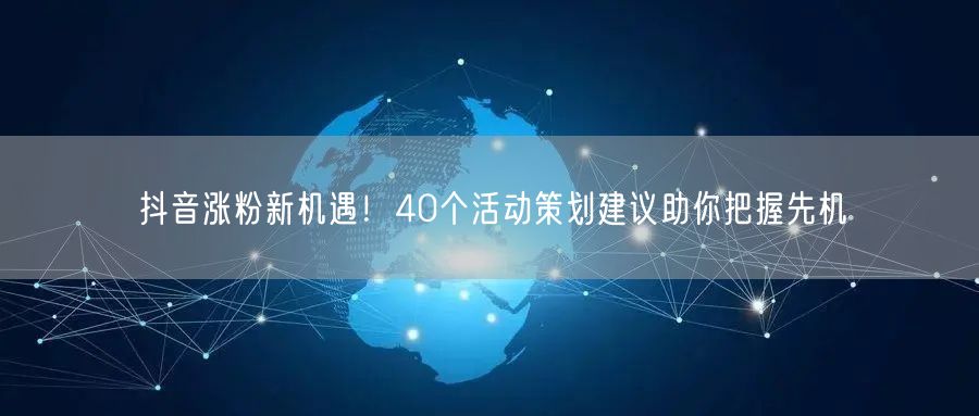 抖音涨粉新机遇！40个活动策划建议助你把握先机