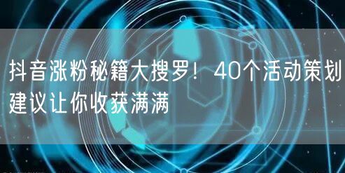 抖音涨粉秘籍大搜罗！40个活动策划建议让你收获满满