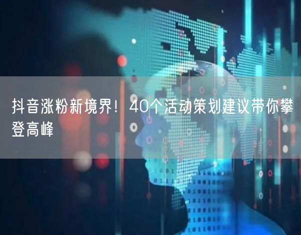 抖音涨粉新境界！40个活动策划建议带你攀登高峰