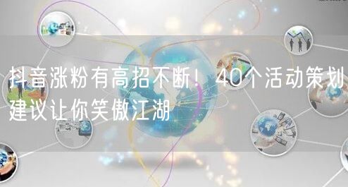 抖音涨粉有高招不断！40个活动策划建议让你笑傲江湖