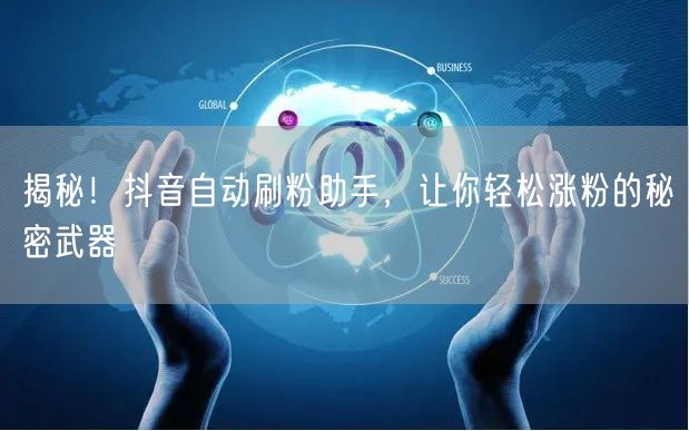 揭秘！抖音自动刷粉助手，让你轻松涨粉的秘密武器