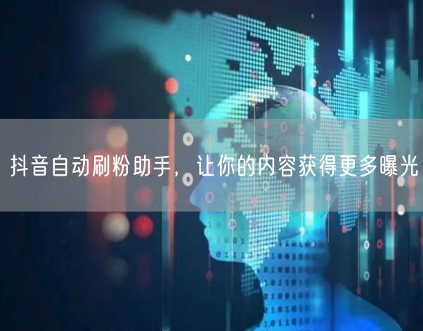 抖音自动刷粉助手，让你的内容获得更多曝光