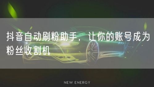抖音自动刷粉助手，让你的账号成为粉丝收割机