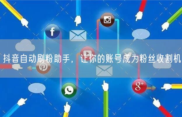抖音自动刷粉助手，让你的账号成为粉丝收割机