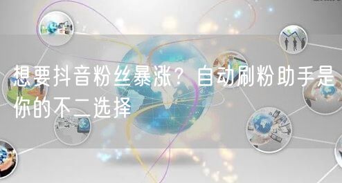 想要抖音粉丝暴涨？自动刷粉助手是你的不二选择