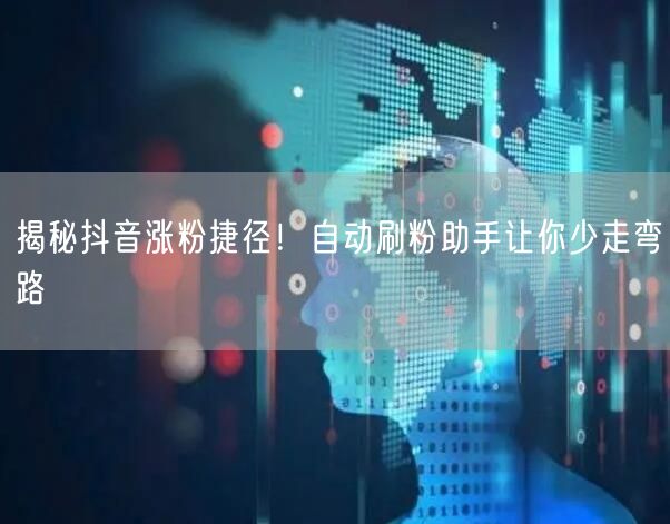 揭秘抖音涨粉捷径！自动刷粉助手让你少走弯路