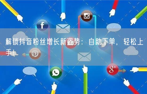 解锁抖音粉丝增长新姿势：自助下单，轻松上手！