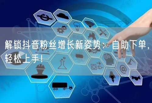 解锁抖音粉丝增长新姿势：自助下单，轻松上手！