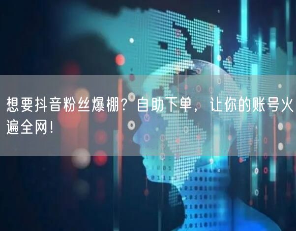 想要抖音粉丝爆棚？自助下单，让你的账号火遍全网！