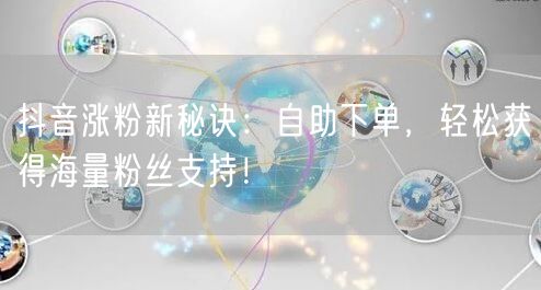 抖音涨粉新秘诀：自助下单，轻松获得海量粉丝支持！