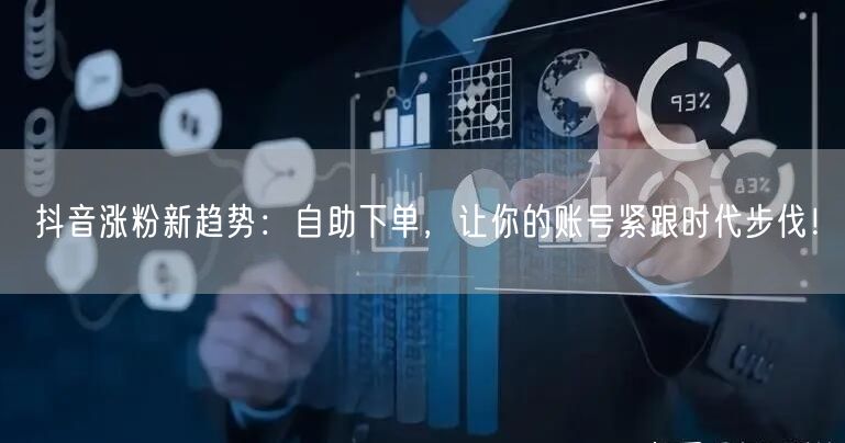 抖音涨粉新趋势：自助下单，让你的账号紧跟时代步伐！