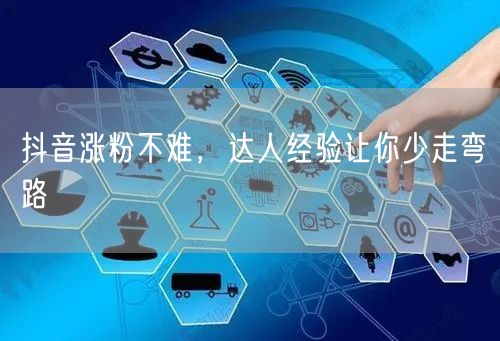 抖音涨粉不难，达人经验让你少走弯路