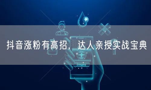 抖音涨粉有高招，达人亲授实战宝典