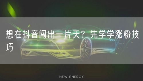 想在抖音闯出一片天？先学学涨粉技巧