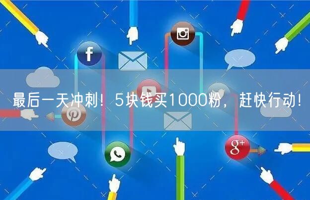 最后一天冲刺！5块钱买1000粉，赶快行动！
