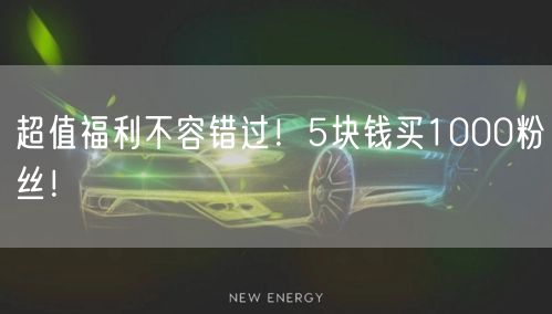 超值福利不容错过！5块钱买1000粉丝！