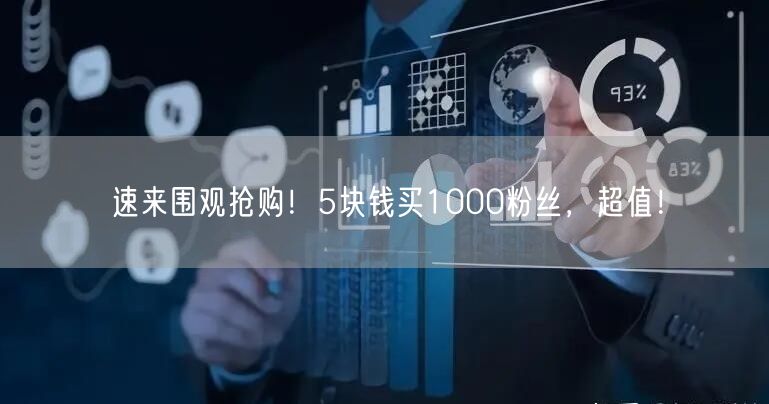 速来围观抢购！5块钱买1000粉丝，超值！