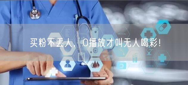 买粉不丢人，0播放才叫无人喝彩！
