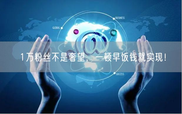 1万粉丝不是奢望，一顿早饭钱就实现！