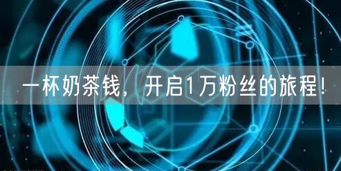 一杯奶茶钱，开启1万粉丝的旅程！