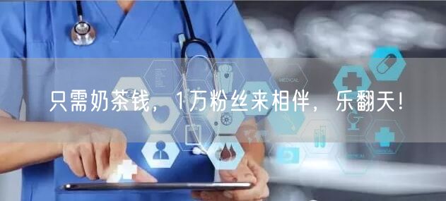 只需奶茶钱，1万粉丝来相伴，乐翻天！