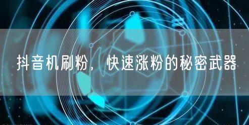 抖音机刷粉,快速涨粉的秘密武器