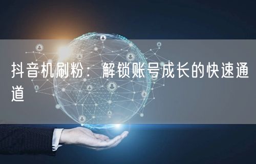 抖音机刷粉：解锁账号成长的快速通道