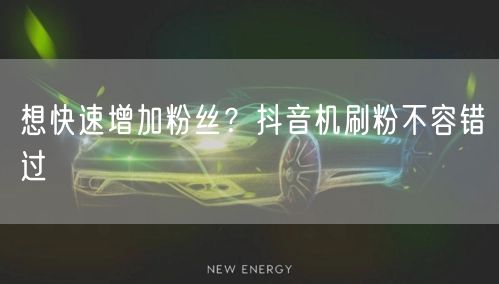 想快速增加粉丝？抖音机刷粉不容错过