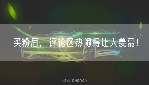 买粉后，评论区热闹得让人羡慕！