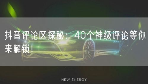 抖音评论区探秘：40个神级评论等你来解锁！