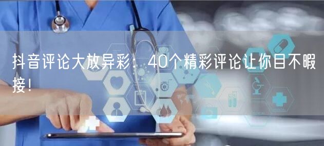 抖音评论大放异彩：40个精彩评论让你目不暇接！