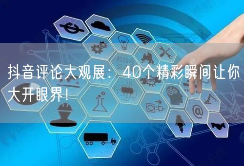 抖音评论大观展：40个精彩瞬间让你大开眼界！