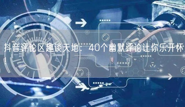 抖音评论区趣谈天地：40个幽默评论让你乐开怀！