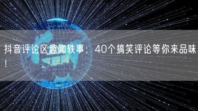 抖音评论区趣闻轶事：40个搞笑评论等你来品味！