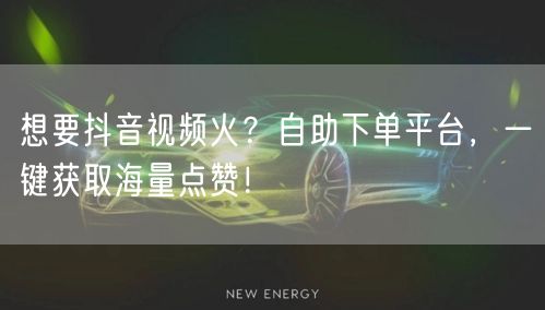 想要抖音视频火？自助下单平台，一键获取海量点赞！