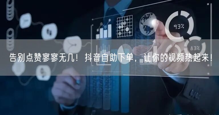 告别点赞寥寥无几！抖音自助下单，让你的视频热起来！