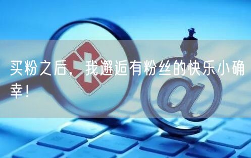 买粉之后，我邂逅有粉丝的快乐小确幸！