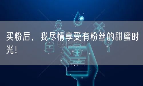买粉后，我尽情享受有粉丝的甜蜜时光！