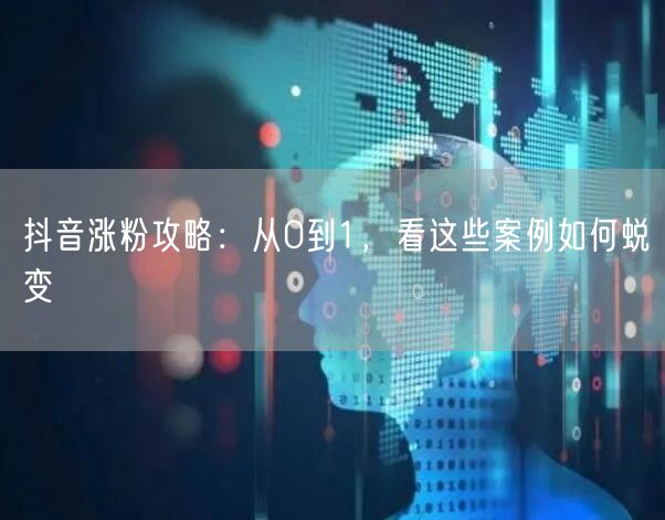 抖音涨粉攻略：从0到1，看这些案例如何蜕变