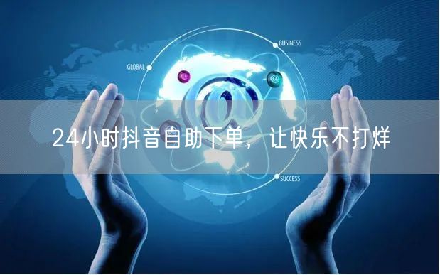 24小时抖音自助下单，让快乐不打烊