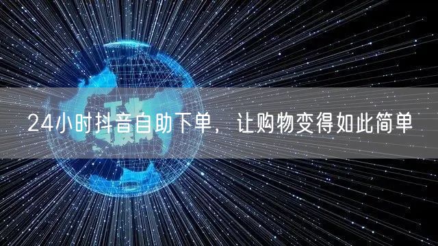 24小时抖音自助下单，让购物变得如此简单