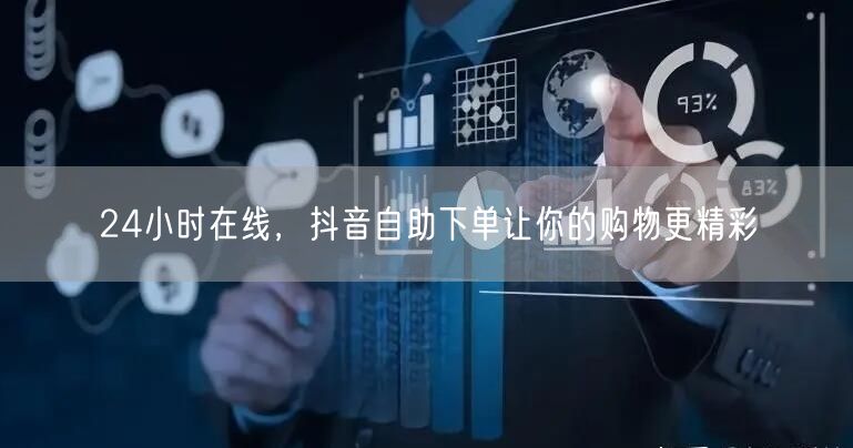 24小时在线，抖音自助下单让你的购物更精彩