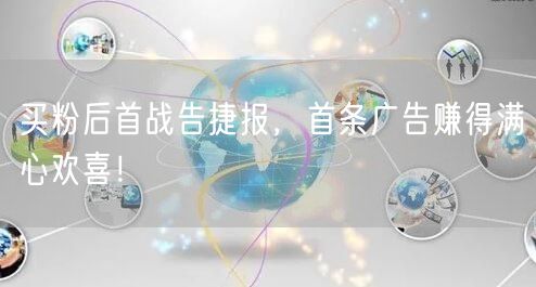 买粉后首战告捷报，首条广告赚得满心欢喜！
