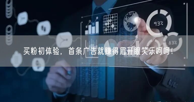 买粉初体验，首条广告就赚得眉开眼笑乐呵呵！
