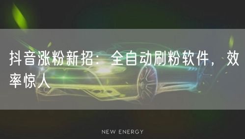 抖音涨粉新招：全自动刷粉软件，效率惊人